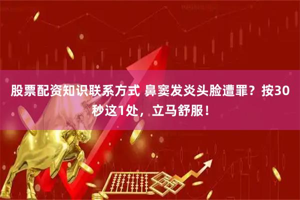 股票配资知识联系方式 鼻窦发炎头脸遭罪？按30秒这1处，立马舒服！