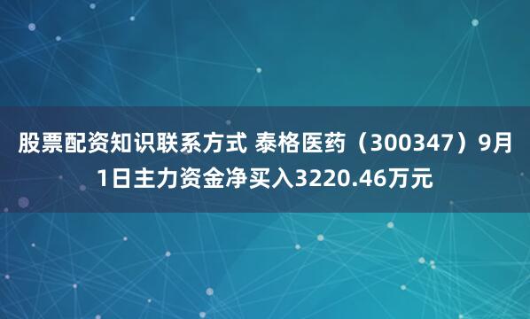 股票配资知识联系方式 泰格医药（300347）9月1日主力资金净买入3220.46万元