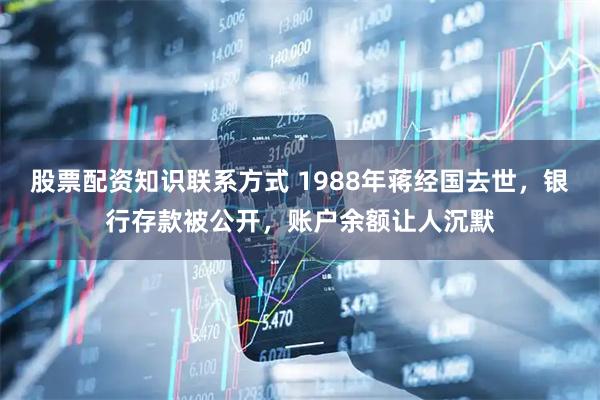 股票配资知识联系方式 1988年蒋经国去世，银行存款被公开，账户余额让人沉默