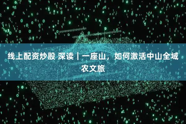 线上配资炒股 深读｜一座山，如何激活中山全域农文旅