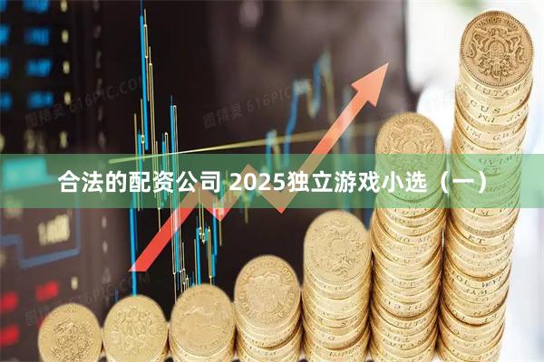 合法的配资公司 2025独立游戏小选（一）