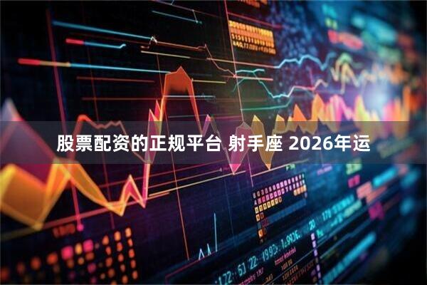 股票配资的正规平台 射手座 2026年运