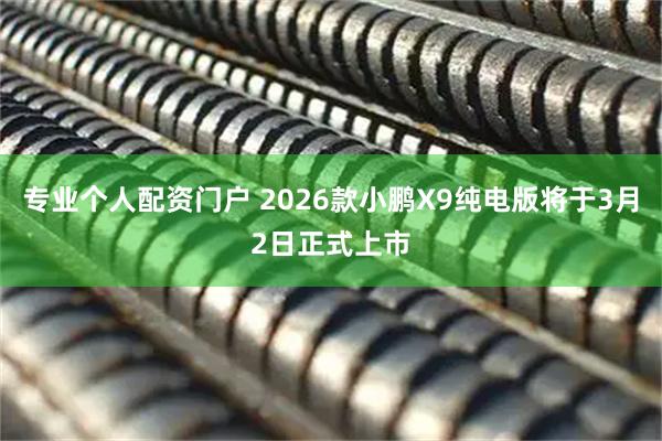 专业个人配资门户 2026款小鹏X9纯电版将于3月2日正式上市