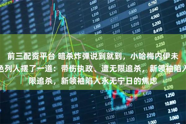 前三配资平台 暗杀炸弹说到就到,小哈梅内伊未坐稳王座就被以色列人摆了一道:带伤执政、遭无限追杀,新领袖陷入永无宁日的焦虑