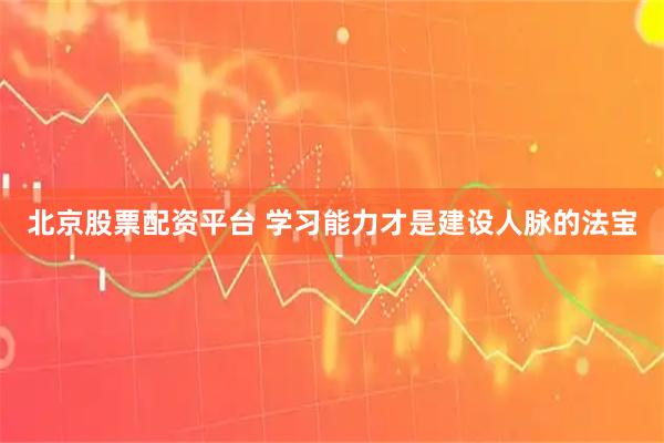 北京股票配资平台 学习能力才是建设人脉的法宝