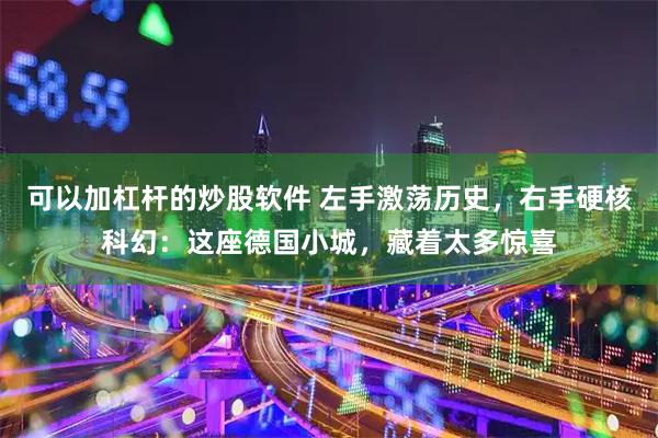可以加杠杆的炒股软件 左手激荡历史，右手硬核科幻：这座德国小城，藏着太多惊喜