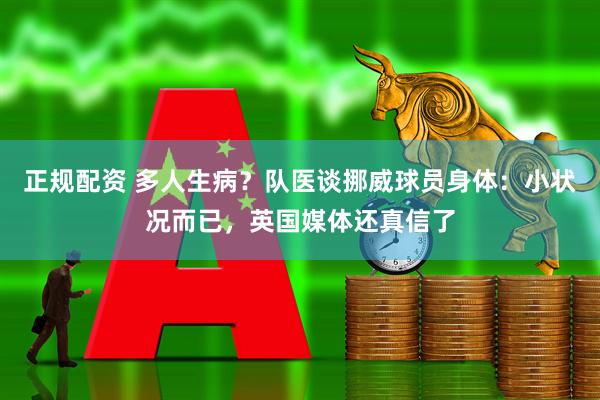 正规配资 多人生病？队医谈挪威球员身体：小状况而已，英国媒体还真信了